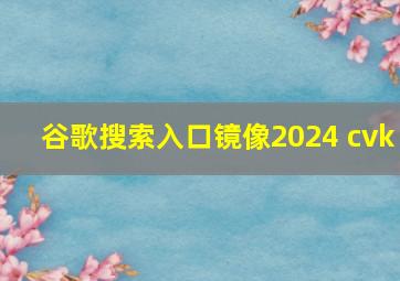 谷歌搜索入口镜像2024 cvk